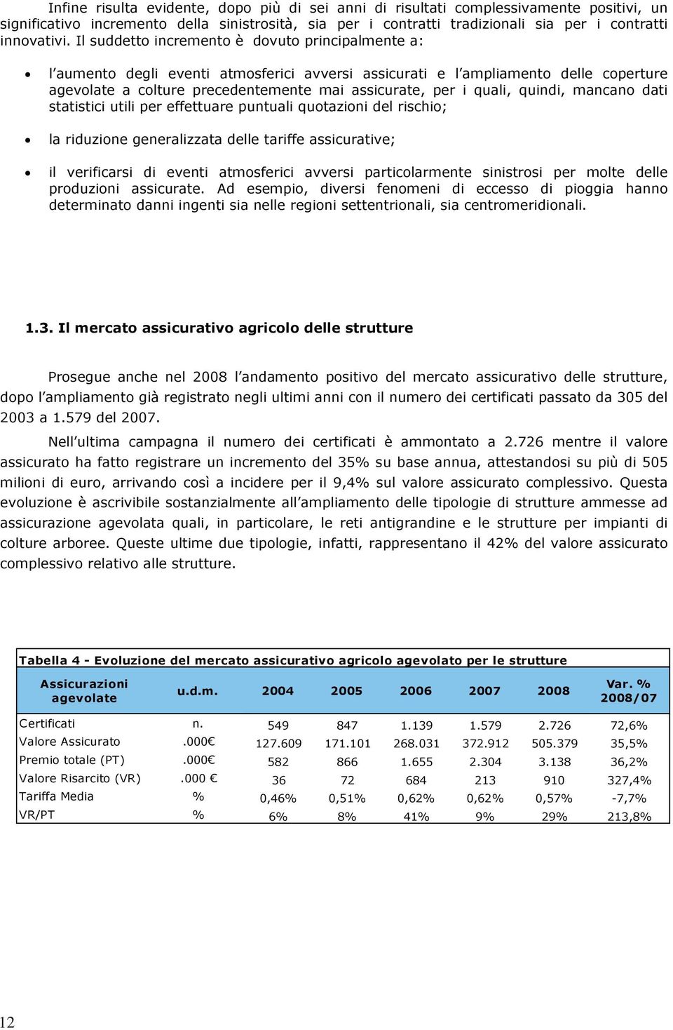 quali, quindi, mancano dati statistici utili per effettuare puntuali quotazioni del rischio; la riduzione generalizzata delle tariffe assicurative; il verificarsi di eventi atmosferici avversi