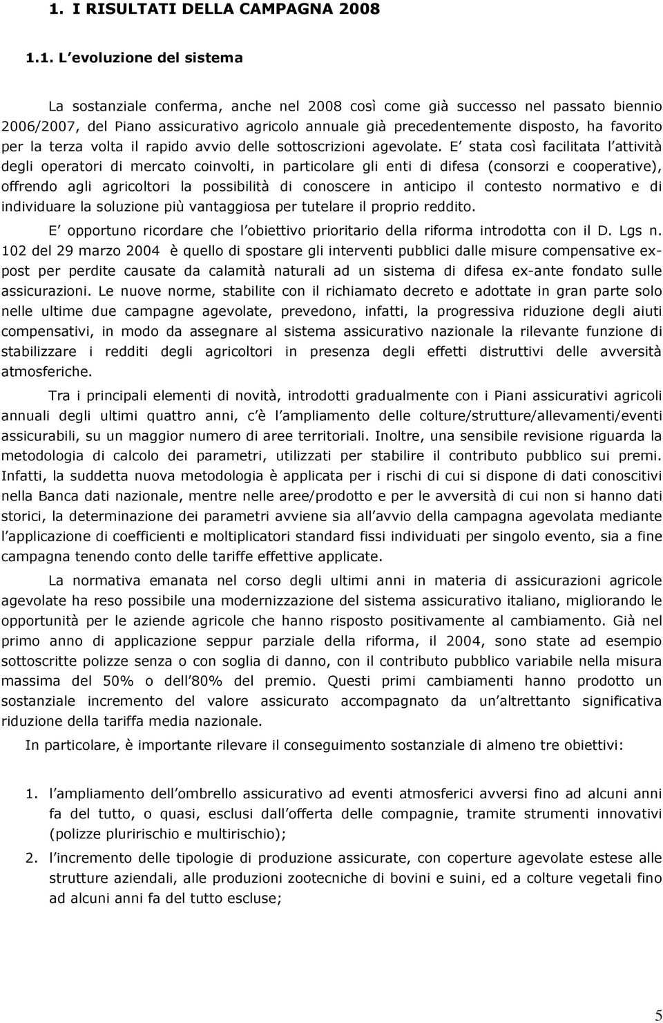 E stata così facilitata l attività degli operatori di mercato coinvolti, in particolare gli enti di difesa (consorzi e cooperative), offrendo agli agricoltori la possibilità di conoscere in anticipo