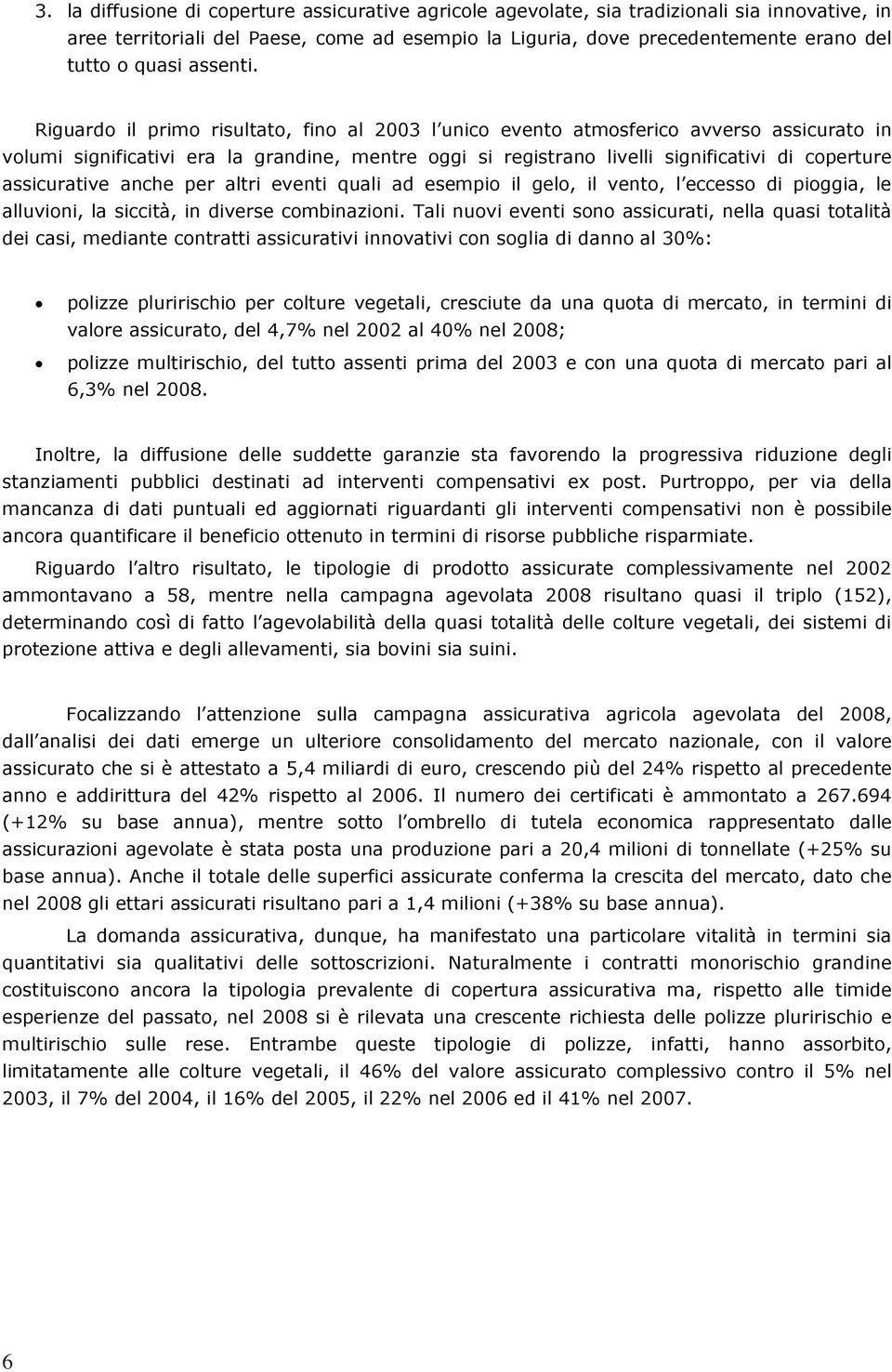 Riguardo il primo risultato, fino al 2003 l unico evento atmosferico avverso assicurato in volumi significativi era la grandine, mentre oggi si registrano livelli significativi di coperture