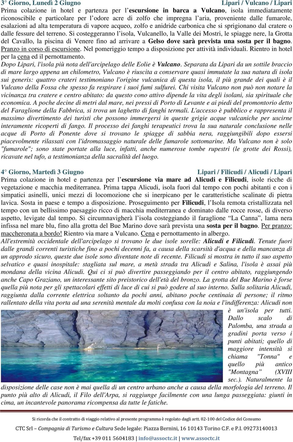 Si costeggeranno l isola, Vulcanello, la Valle dei Mostri, le spiagge nere, la Grotta del Cavallo, la piscina di Venere fino ad arrivare a Gelso dove sarà prevista una sosta per il bagno.