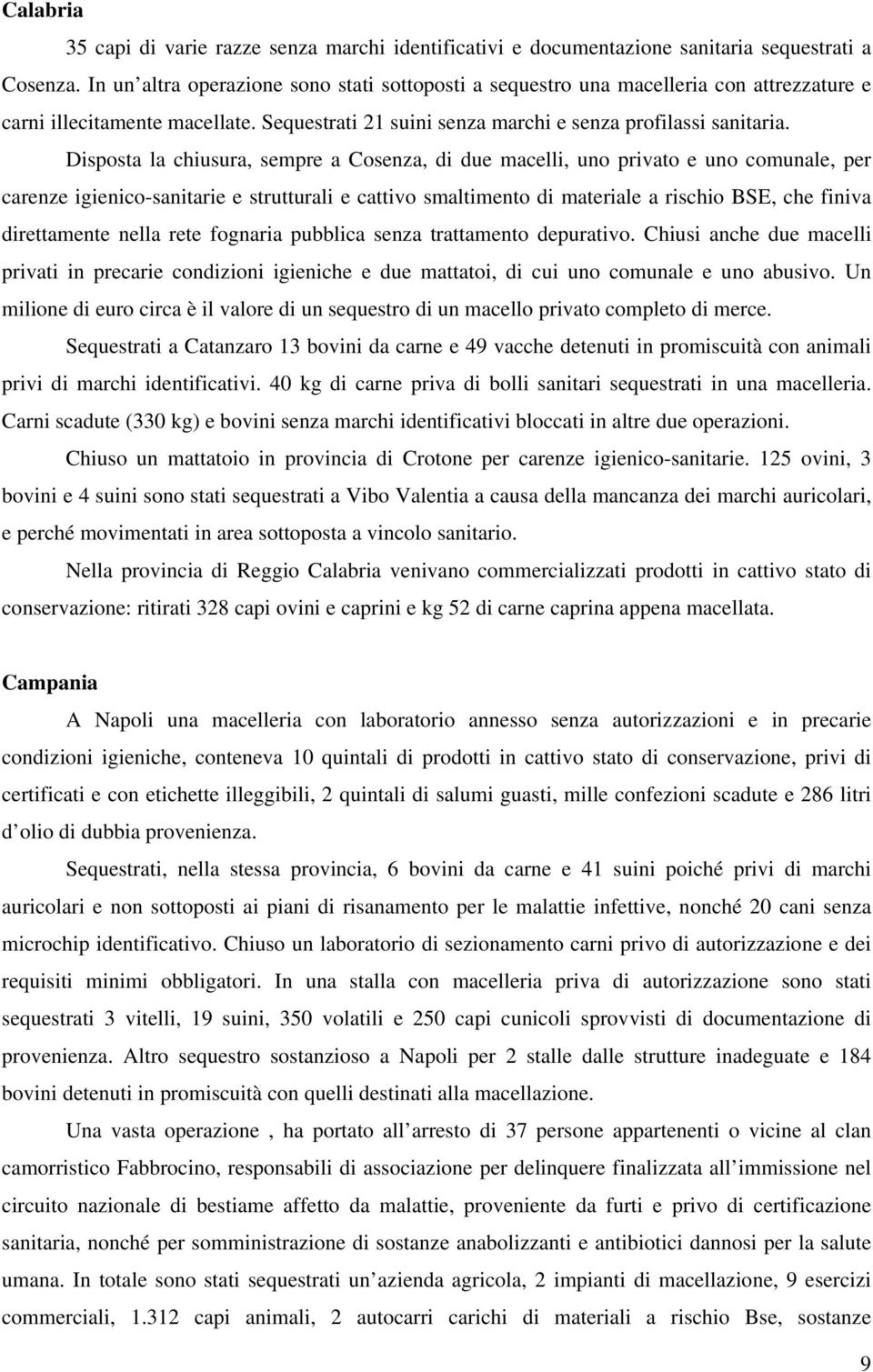 Disposta la chiusura, sempre a Cosenza, di due macelli, uno privato e uno comunale, per carenze igienico-sanitarie e strutturali e cattivo smaltimento di materiale a rischio BSE, che finiva