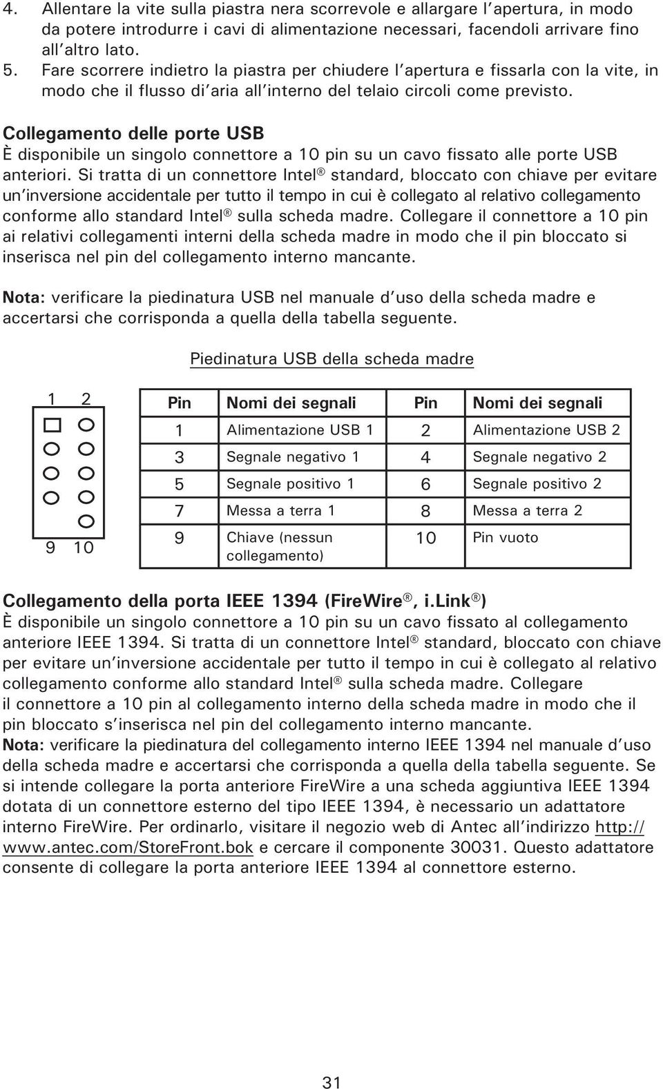 Collegamento delle porte USB È disponibile un singolo connettore a 10 pin su un cavo fissato alle porte USB anteriori.