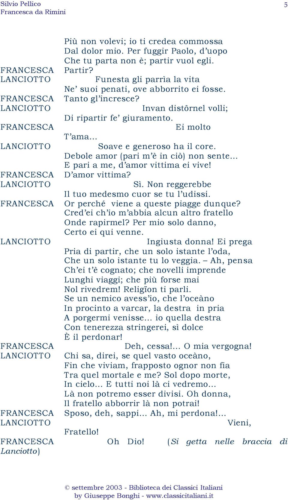 D amor vittima? Sì. Non reggerebbe Il tuo medesmo cuor se tu l udissi. Or perché viene a queste piagge dunque? Cred ei ch io m abbia alcun altro fratello Onde rapirmel?