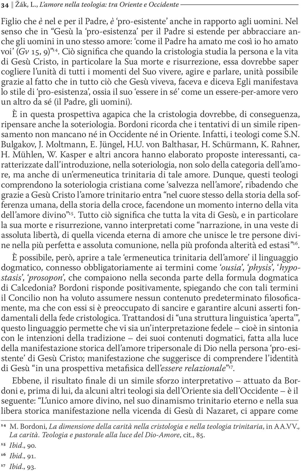 Ciò significa che quando la cristologia studia la persona e la vita di Gesù Cristo, in particolare la Sua morte e risurrezione, essa dovrebbe saper cogliere l unità di tutti i momenti del Suo vivere,