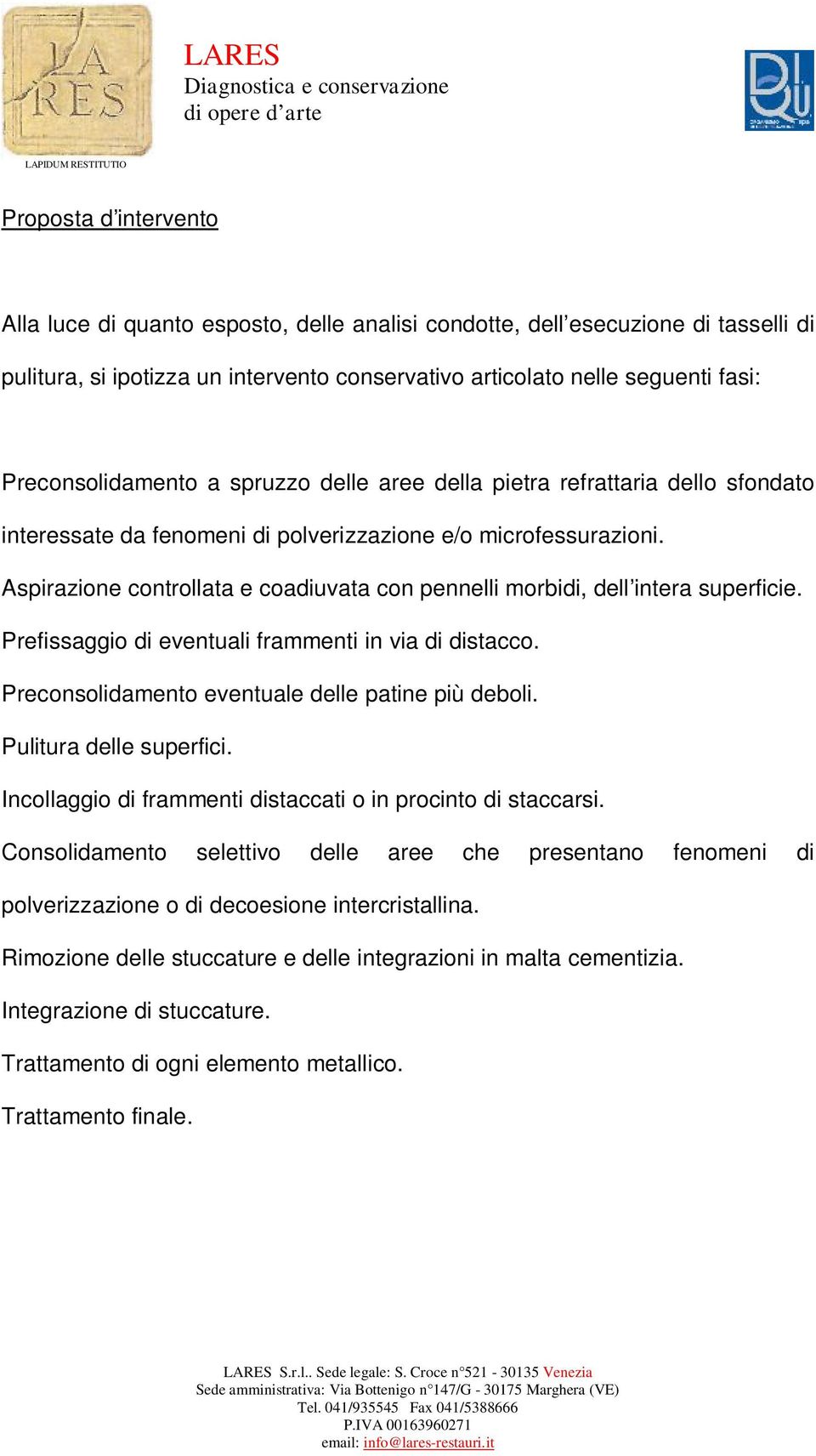 Aspirazione controllata e coadiuvata con pennelli morbidi, dell intera superficie. Prefissaggio di eventuali frammenti in via di distacco. Preconsolidamento eventuale delle patine più deboli.