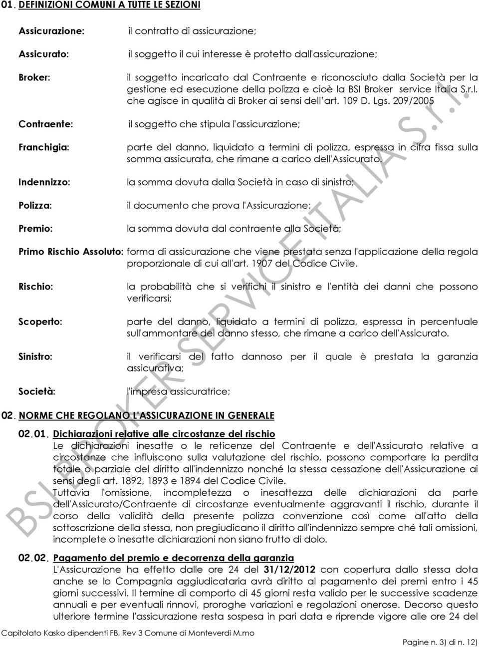 109 D. Lgs. 209/2005 il soggetto che stipula l'assicurazione; parte del danno, liquidato a termini di polizza, espressa in cifra fissa sulla somma assicurata, che rimane a carico dell'assicurato.