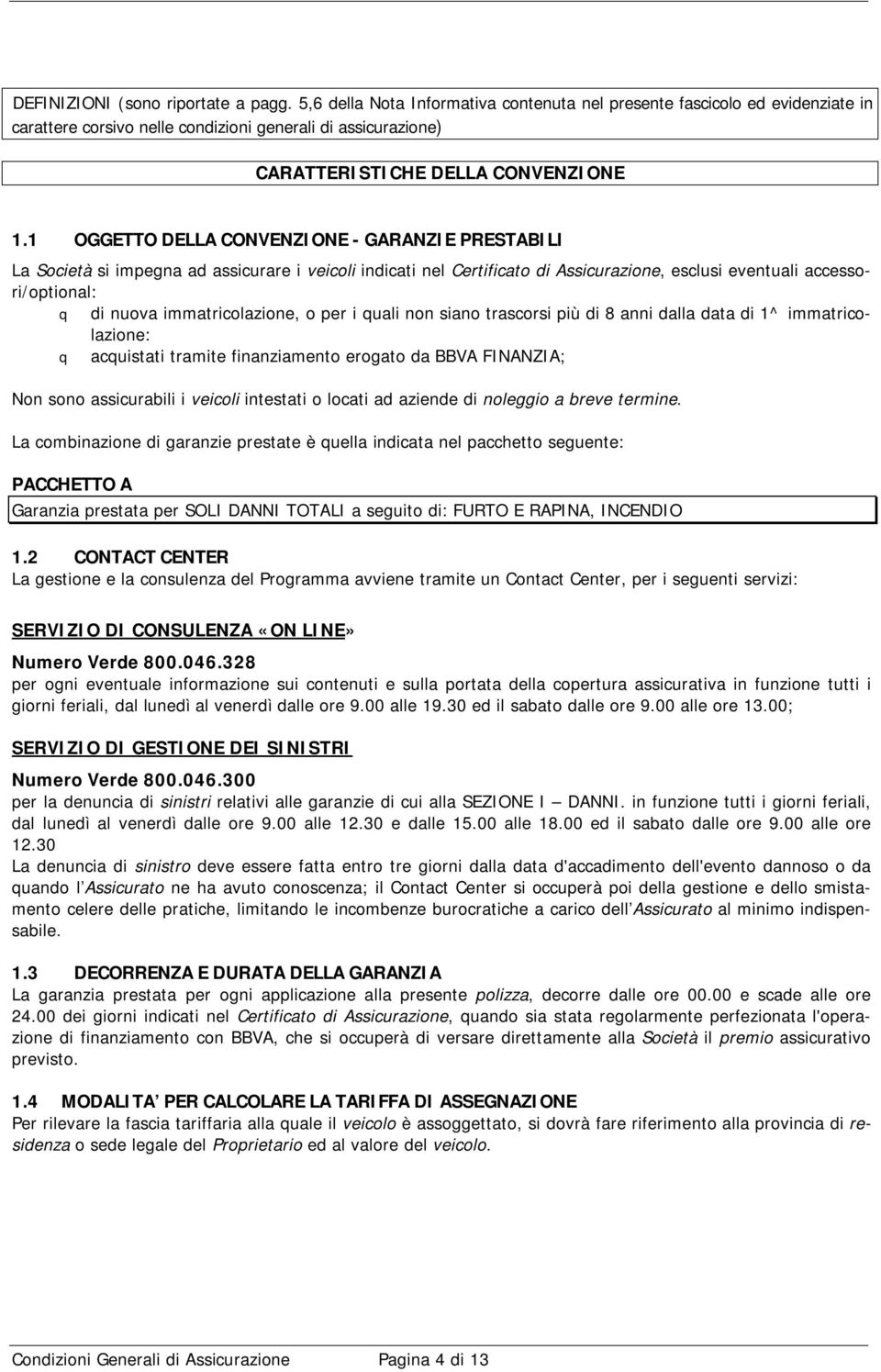 1 OGGETTO DELLA CONVENZIONE - GARANZIE PRESTABILI La Società si impegna ad assicurare i veicoli indicati nel Certificato di Assicurazione, esclusi eventuali accessori/optional: q di nuova