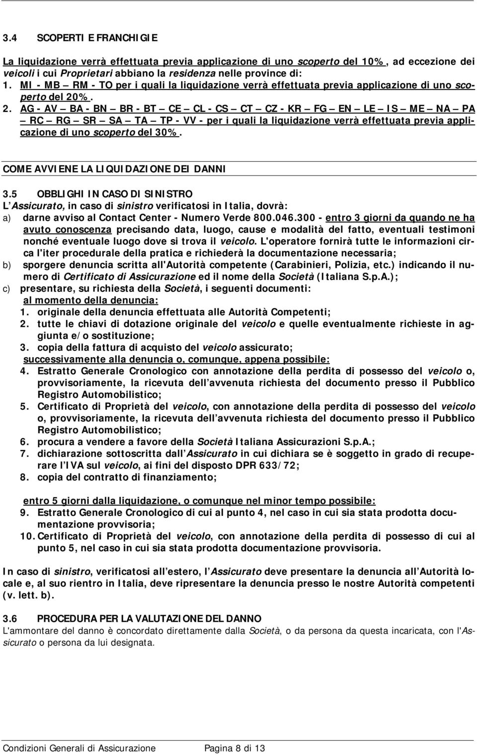 %. 2. AG - AV BA - BN BR - BT CE CL - CS CT CZ - KR FG EN LE IS ME NA PA RC RG SR SA TA TP - VV - per i quali la liquidazione verrà effettuata previa applicazione di uno scoperto del 30%.