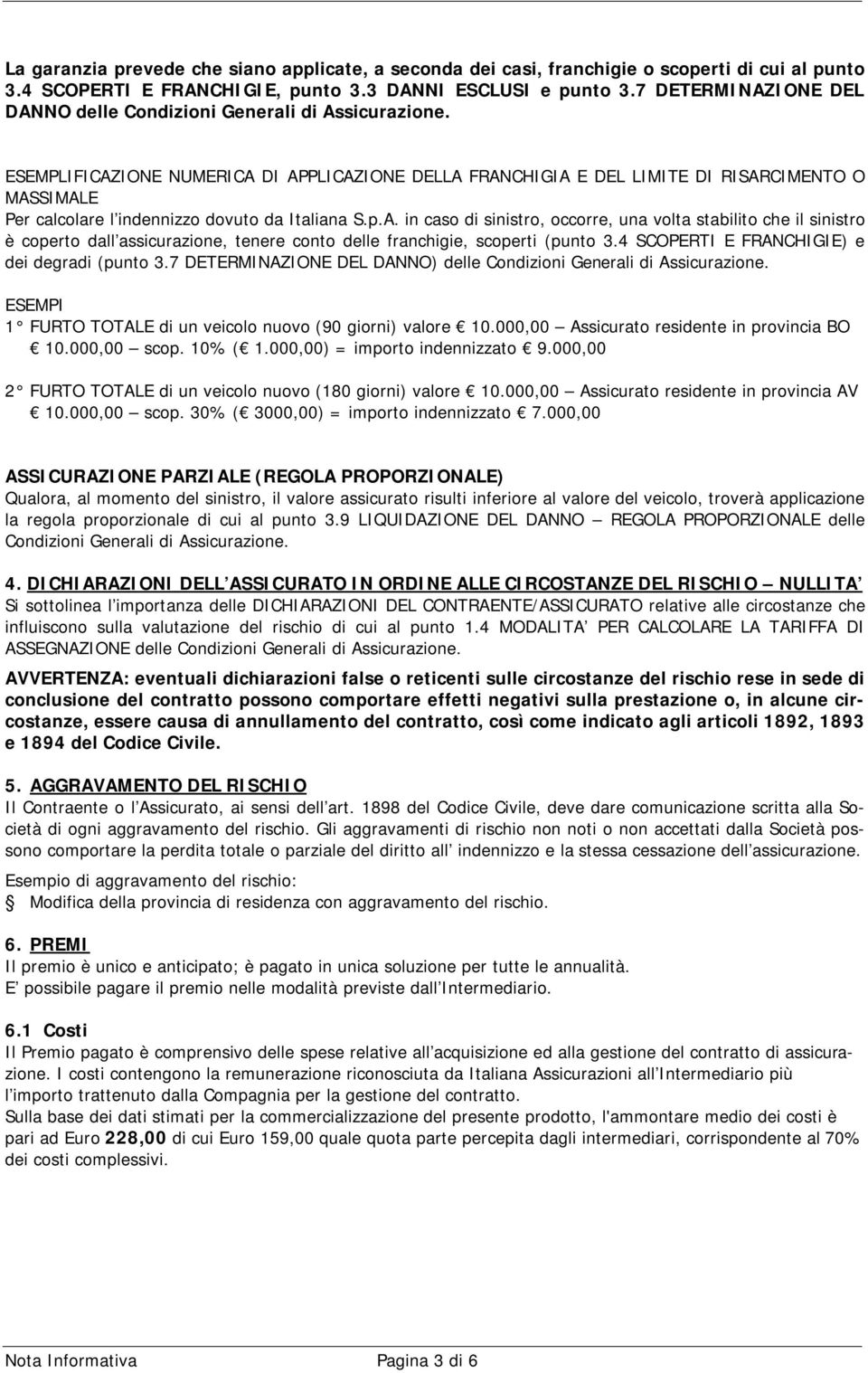 ESEMPLIFICAZIONE NUMERICA DI APPLICAZIONE DELLA FRANCHIGIA E DEL LIMITE DI RISARCIMENTO O MASSIMALE Per calcolare l indennizzo dovuto da Italiana S.p.A. in caso di sinistro, occorre, una volta stabilito che il sinistro è coperto dall assicurazione, tenere conto delle franchigie, scoperti (punto 3.