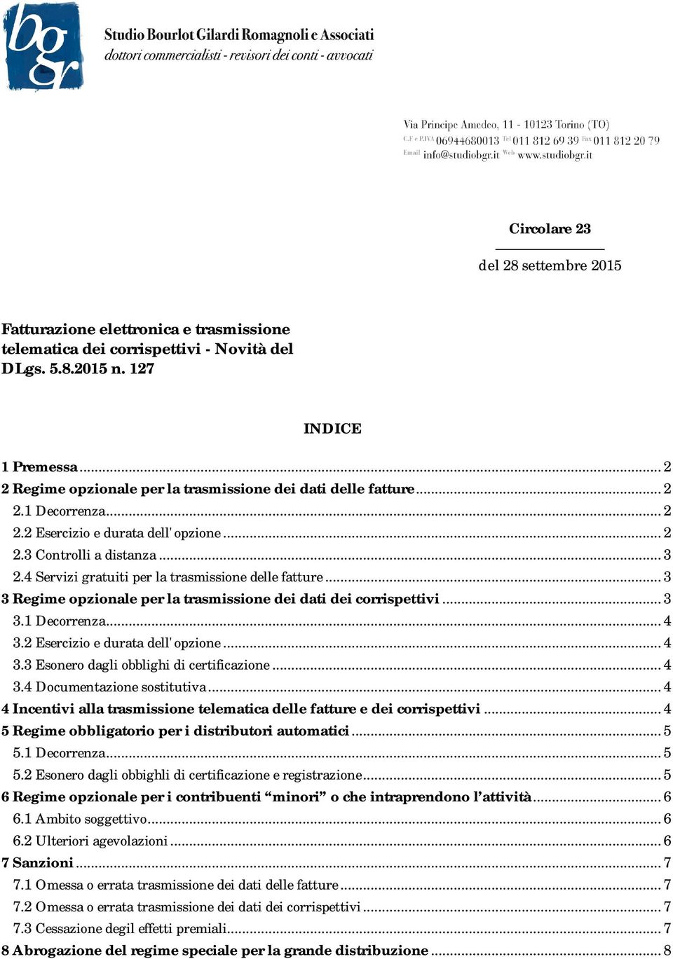 4 Servizi gratuiti per la trasmissione delle fatture... 3 3 Regime opzionale per la trasmissione dei dati dei corrispettivi... 3 3.1 Decorrenza... 4 3.2 Esercizio e durata dell'opzione... 4 3.3 Esonero dagli obblighi di certificazione.