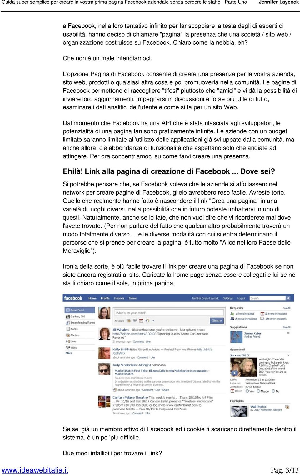 L'opzione Pagina di Facebook consente di creare una presenza per la vostra azienda, sito web, prodotti o qualsiasi altra cosa e poi promuoverla nella comunità.