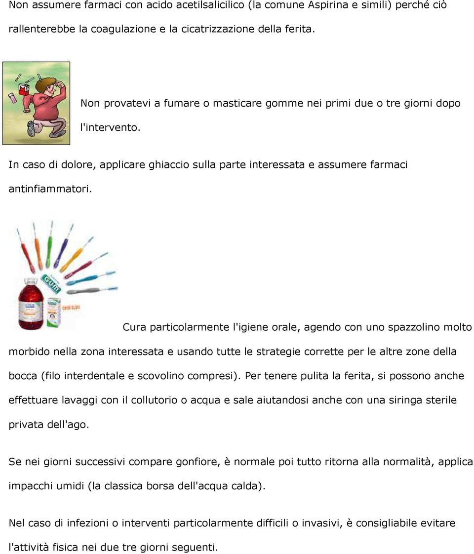 Cura particolarmente l'igiene orale, agendo con uno spazzolino molto morbido nella zona interessata e usando tutte le strategie corrette per le altre zone della bocca (filo interdentale e scovolino