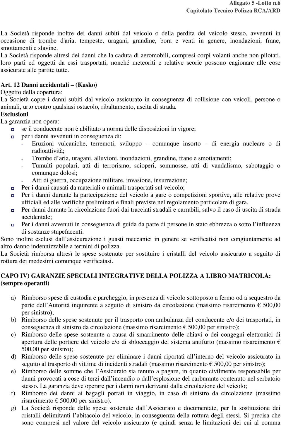 La Società risponde altresì dei danni che la caduta di aeromobili, compresi corpi volanti anche non pilotati, loro parti ed oggetti da essi trasportati, nonché meteoriti e relative scorie possono