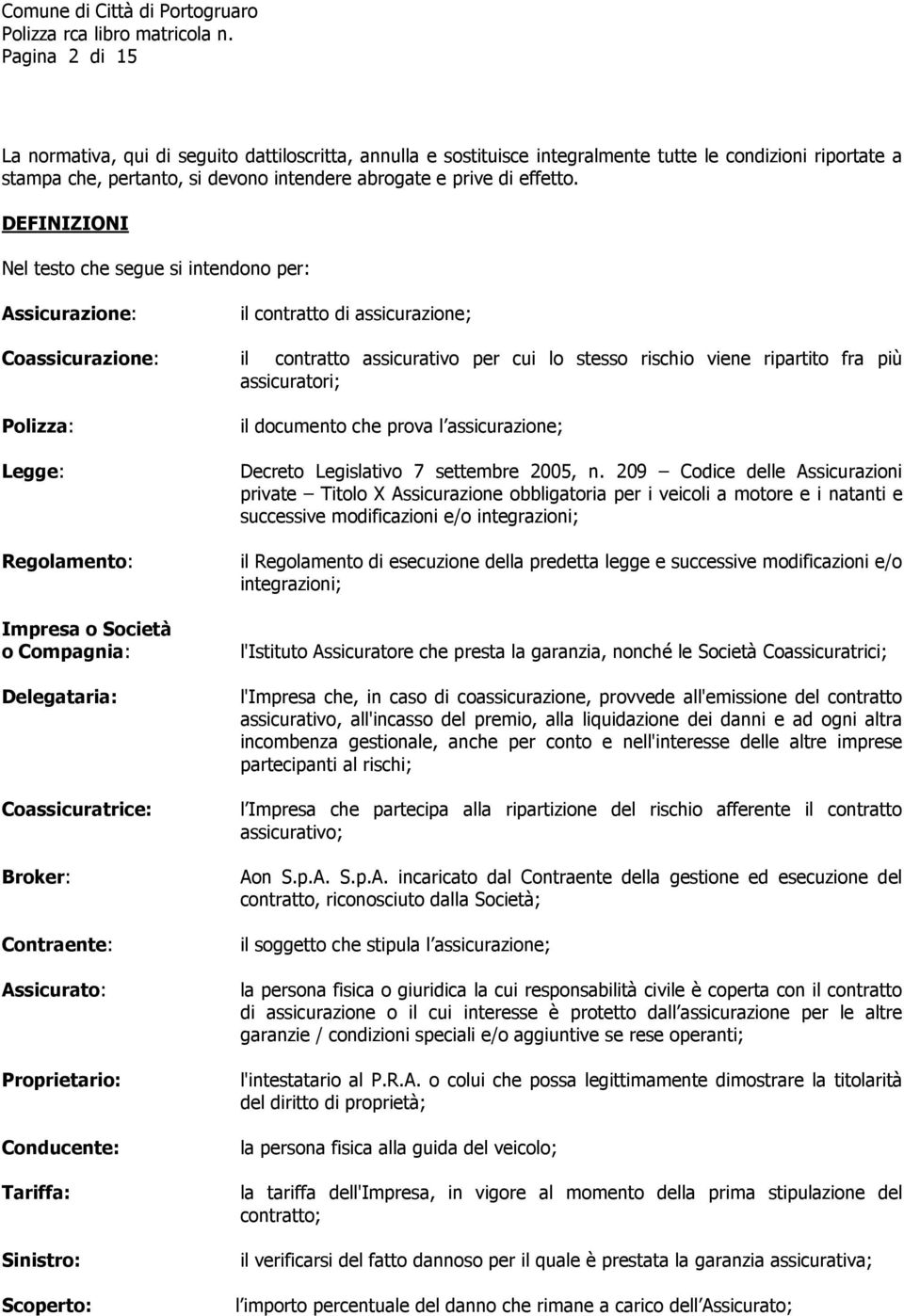 Assicurato: Proprietario: Conducente: Tariffa: Sinistro: Scoperto: il contratto di assicurazione; il contratto assicurativo per cui lo stesso rischio viene ripartito fra più assicuratori; il