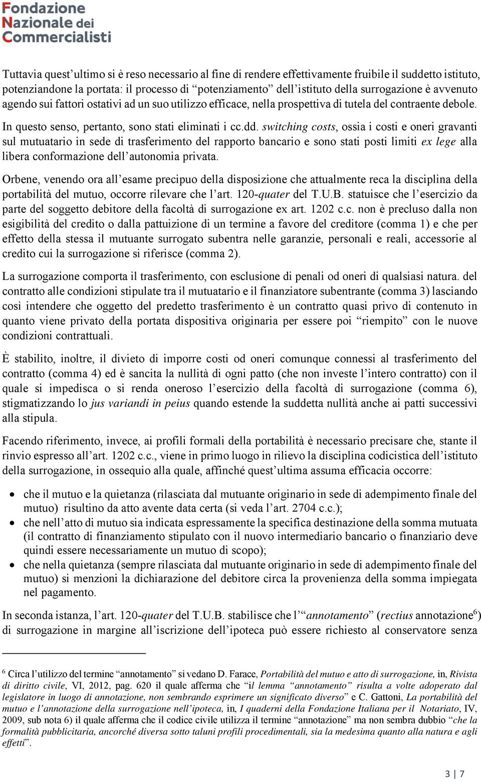 switching costs, ossia i costi e oneri gravanti sul mutuatario in sede di trasferimento del rapporto bancario e sono stati posti limiti ex lege alla libera conformazione dell autonomia privata.