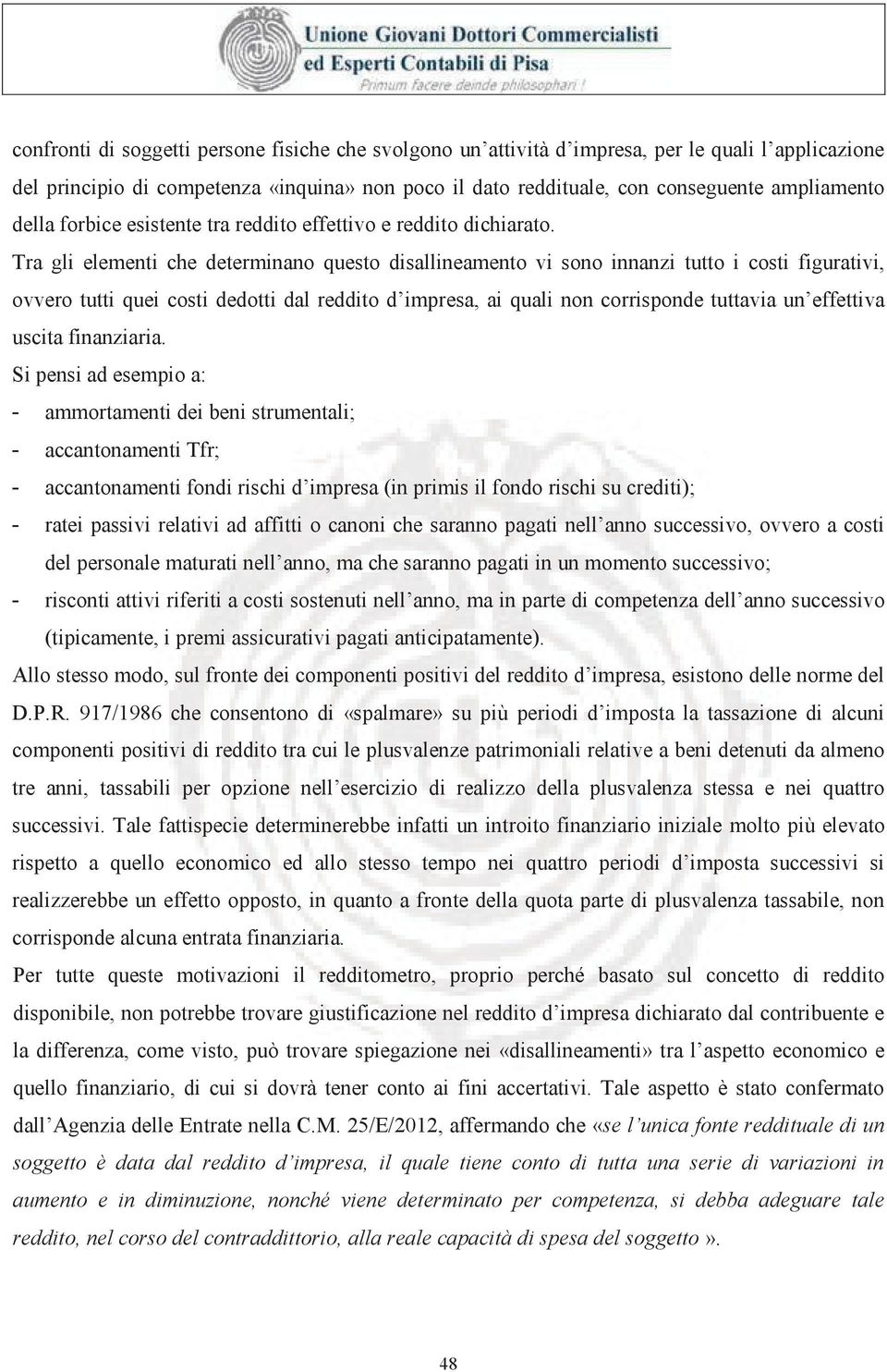 Tra gli elementi che determinano questo disallineamento vi sono innanzi tutto i costi figurativi, ovvero tutti quei costi dedotti dal reddito d impresa, ai quali non corrisponde tuttavia un effettiva