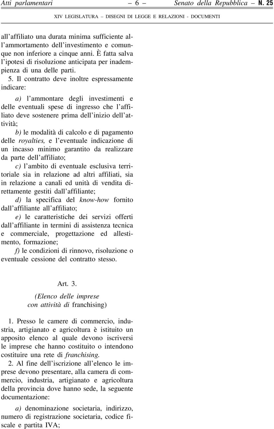 Il contratto deve inoltre espressamente indicare: a) l'ammontare degli investimenti e delle eventuali spese di ingresso che l'affiliato deve sostenere prima dell'inizio dell'attivitaá; b) le