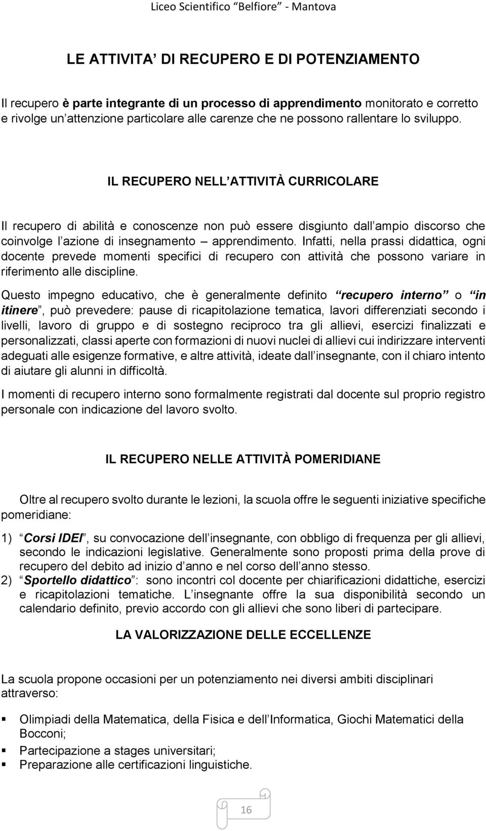 Infatti, nella prassi didattica, ogni docente prevede momenti specifici di recupero con attività che possono variare in riferimento alle discipline.