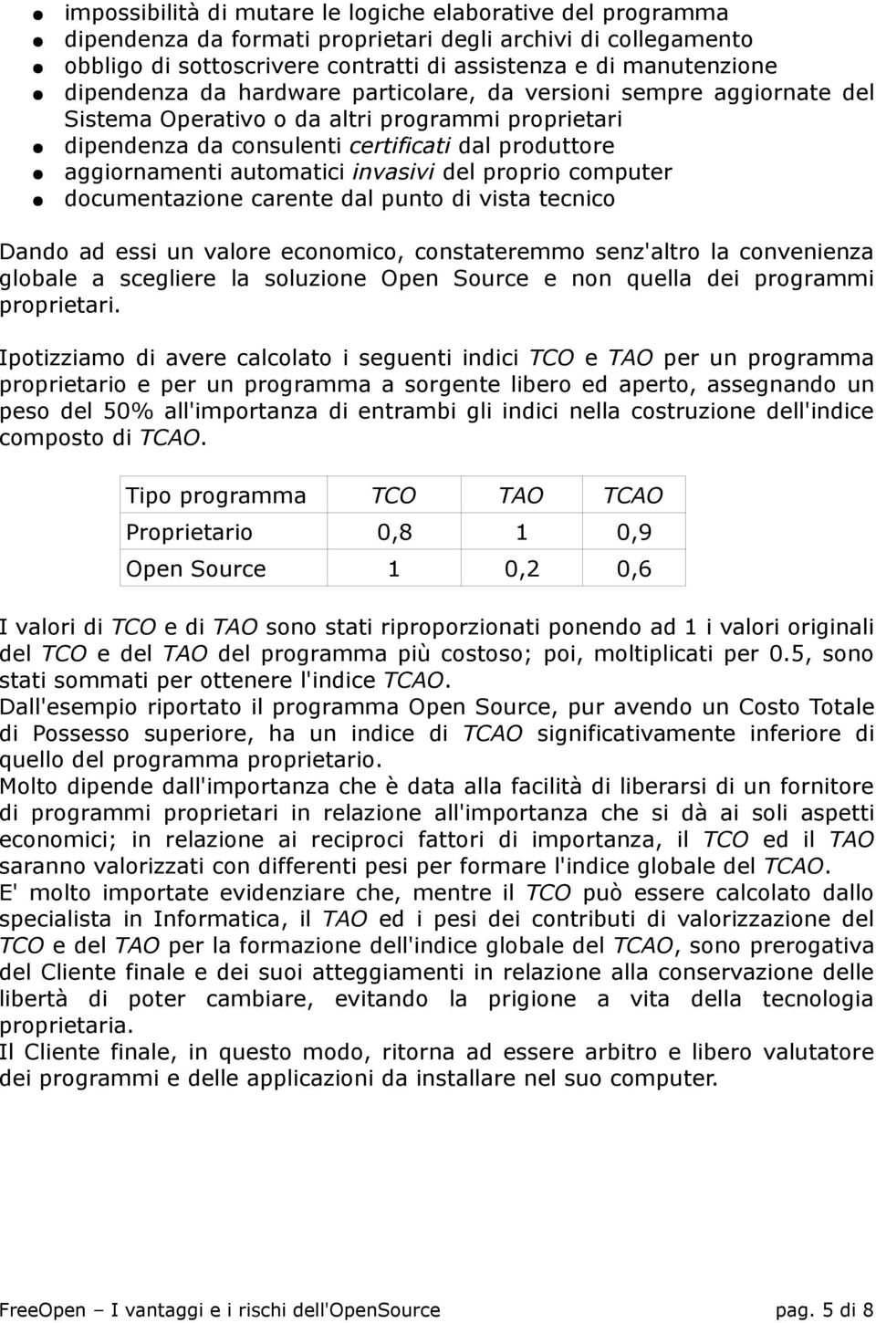 invasivi del proprio computer documentazione carente dal punto di vista tecnico Dando ad essi un valore economico, constateremmo senz'altro la convenienza globale a scegliere la soluzione Open Source