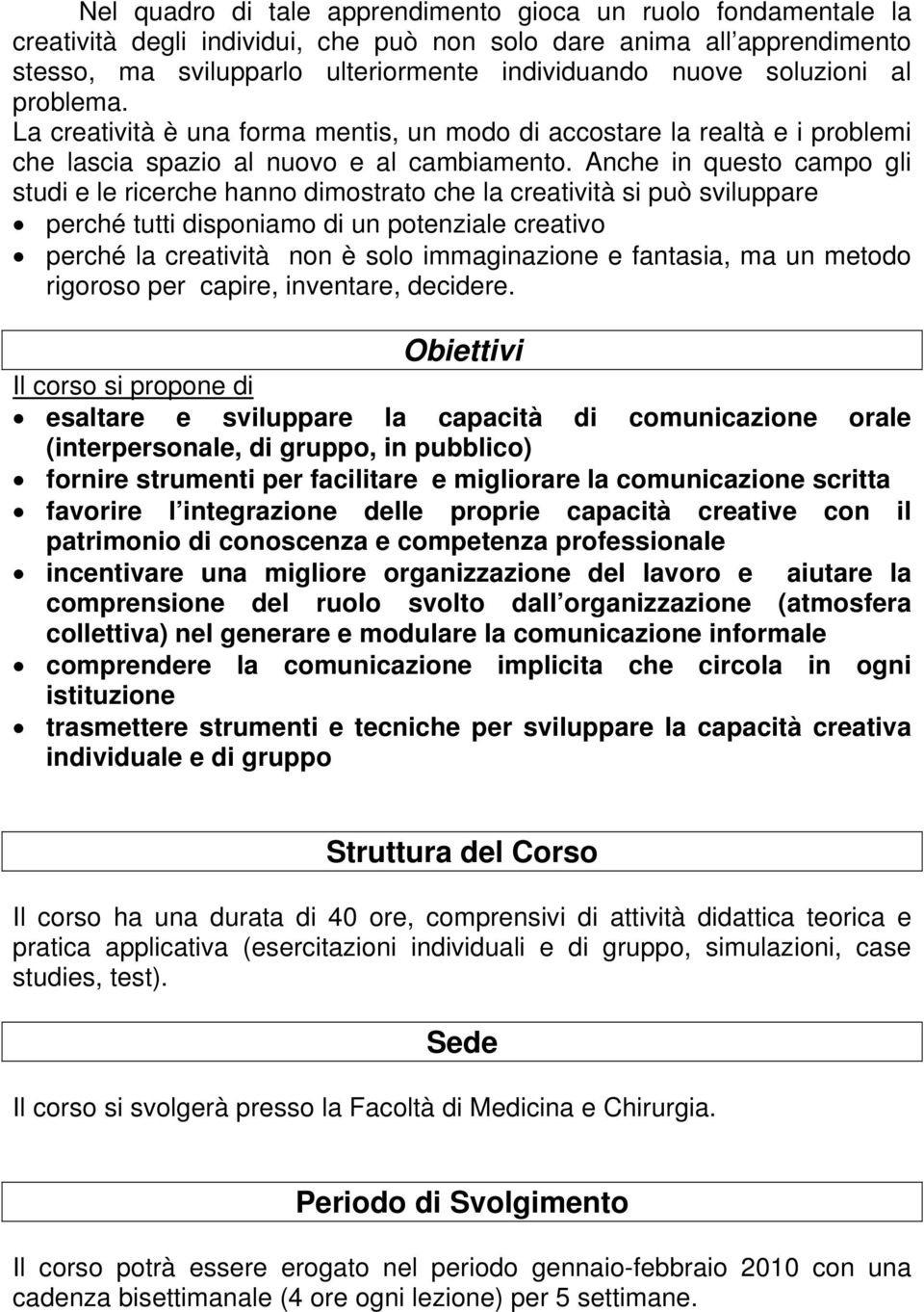 Anche in questo campo gli studi e le ricerche hanno dimostrato che la creatività si può sviluppare perché tutti disponiamo di un potenziale creativo perché la creatività non è solo immaginazione e