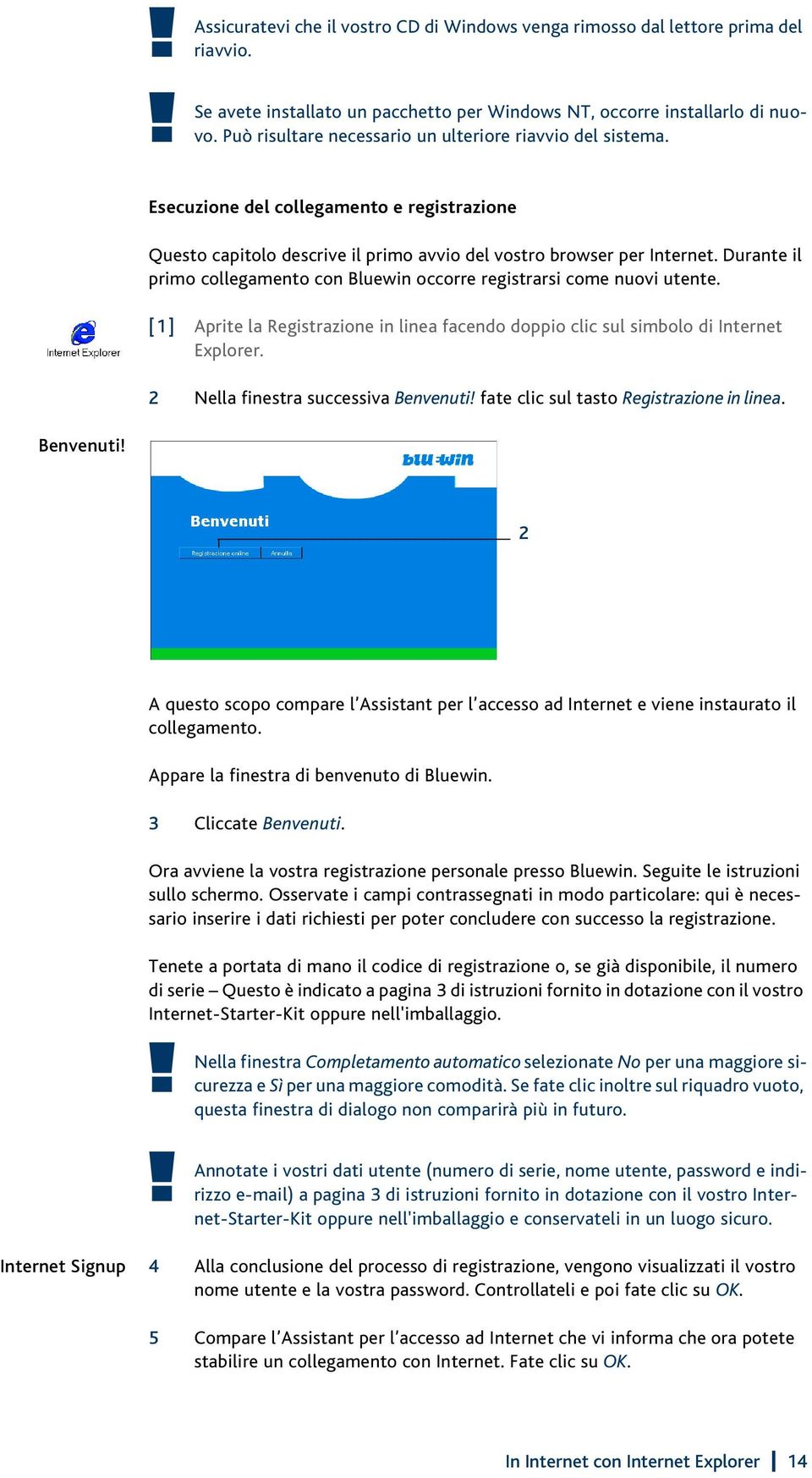 Durante il primo collegamento con Bluewin occorre registrarsi come nuovi utente. [1] Aprite la Registrazione in linea facendo doppio clic sul simbolo di Internet Explorer.