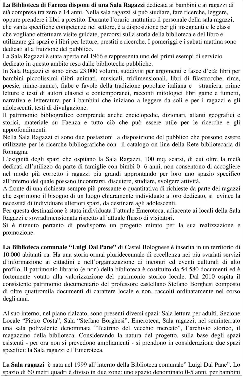 Durante l orario mattutino il personale della sala ragazzi, che vanta specifiche competenze nel settore, è a disposizione per gli insegnanti e le classi che vogliano effettuare visite guidate,