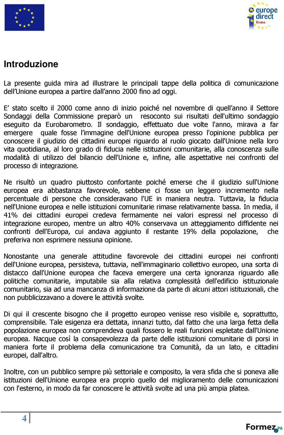 Il sondaggio, effettuato due volte l'anno, mirava a far emergere quale fosse l immagine dell'unione europea presso l'opinione pubblica per conoscere il giudizio dei cittadini europei riguardo al