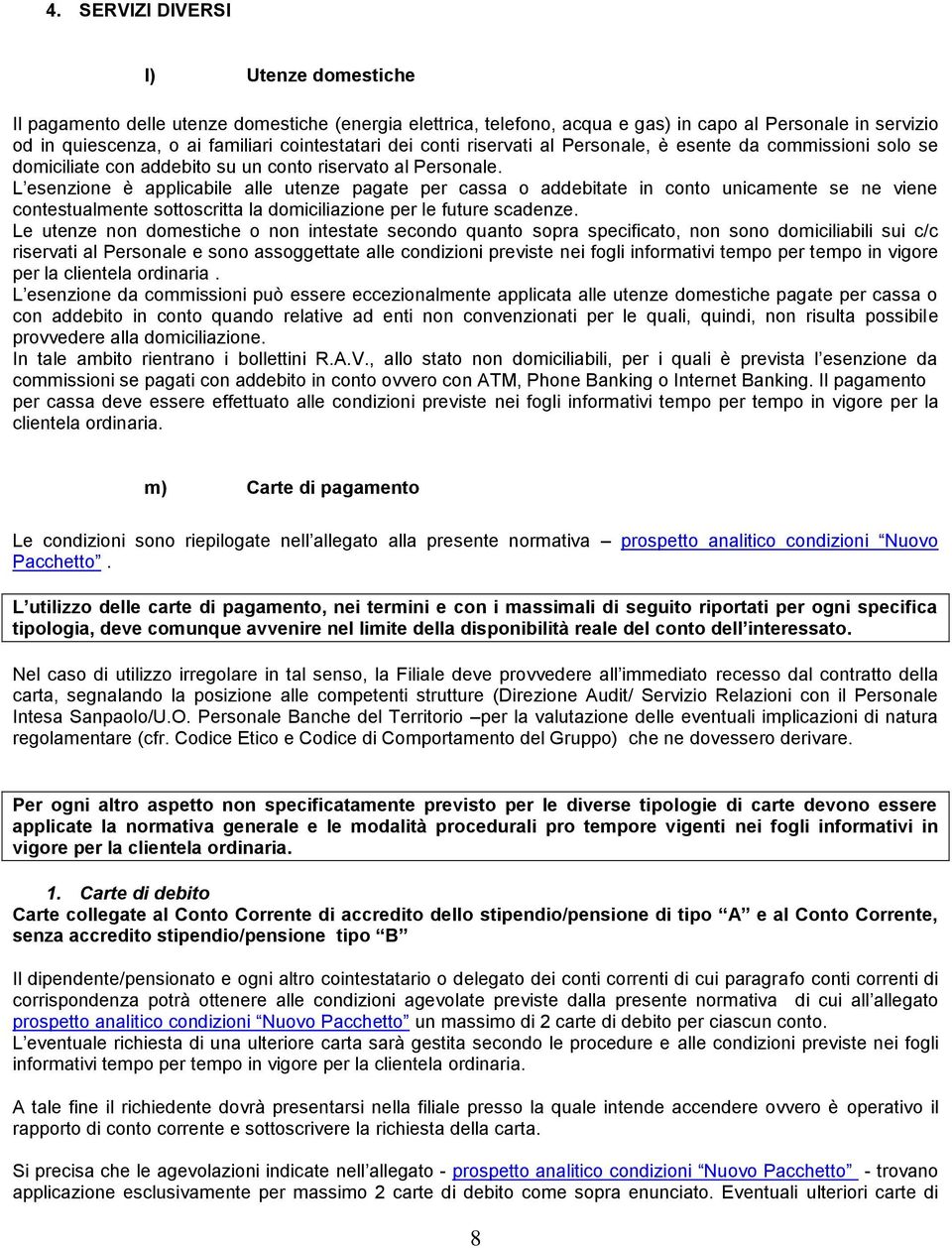 L esenzione è applicabile alle utenze pagate per cassa o addebitate in conto unicamente se ne viene contestualmente sottoscritta la domiciliazione per le future scadenze.