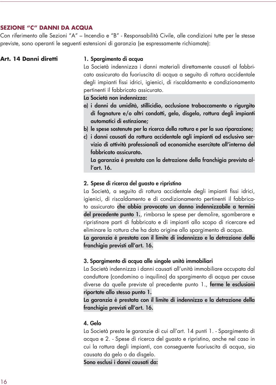 Spargimento di acqua La Società indennizza i danni materiali direttamente causati al fabbricato assicurato da fuoriuscita di acqua a seguito di rottura accidentale degli impianti fissi idrici,