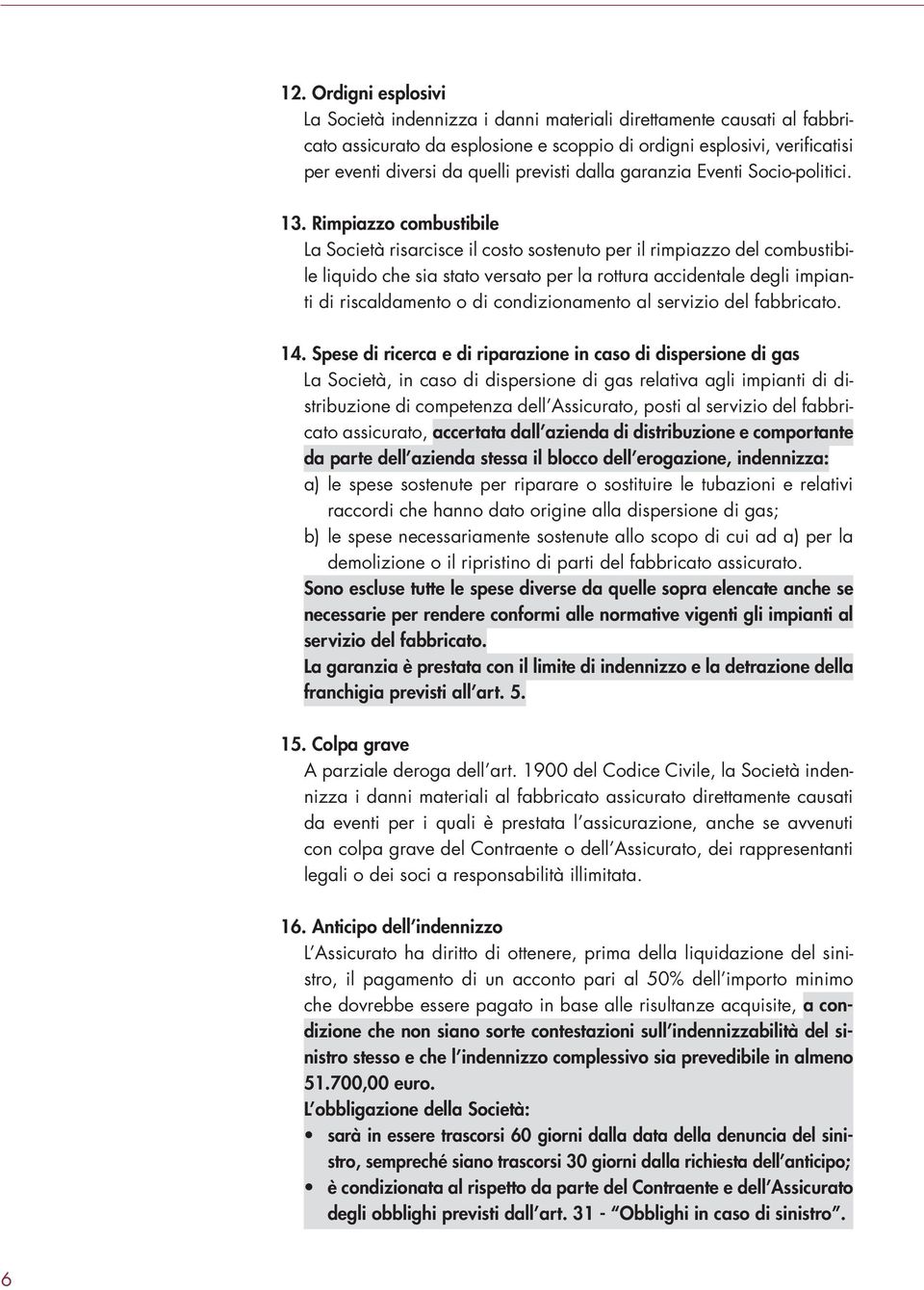 Rimpiazzo combustibile La Società risarcisce il costo sostenuto per il rimpiazzo del combustibile liquido che sia stato versato per la rottura accidentale degli impianti di riscaldamento o di