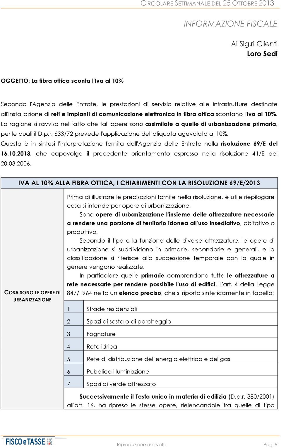 impianti di comunicazione elettronica in fibra ottica scontano l'iva al 10%. La ragione si ravvisa nel fatto che tali opere sono assimilate a quelle di urbanizzazione primaria, per le quali il D.p.r. 633/72 prevede l'applicazione dell'aliquota agevolata al 10%.