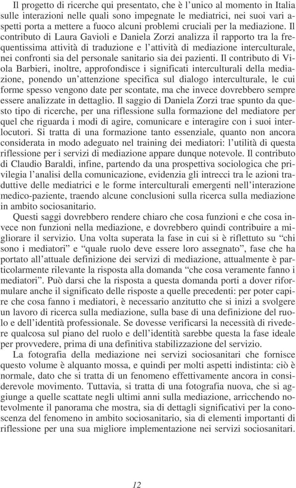 Il contributo di Laura Gavioli e Daniela Zorzi analizza il rapporto tra la frequentissima attività di traduzione e l attività di mediazione interculturale, nei confronti sia del personale sanitario