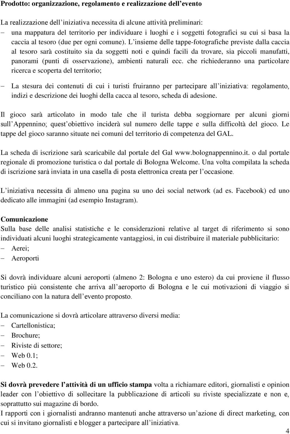 L insieme delle tappe-fotografiche previste dalla caccia al tesoro sarà costituito sia da soggetti noti e quindi facili da trovare, sia piccoli manufatti, panorami (punti di osservazione), ambienti