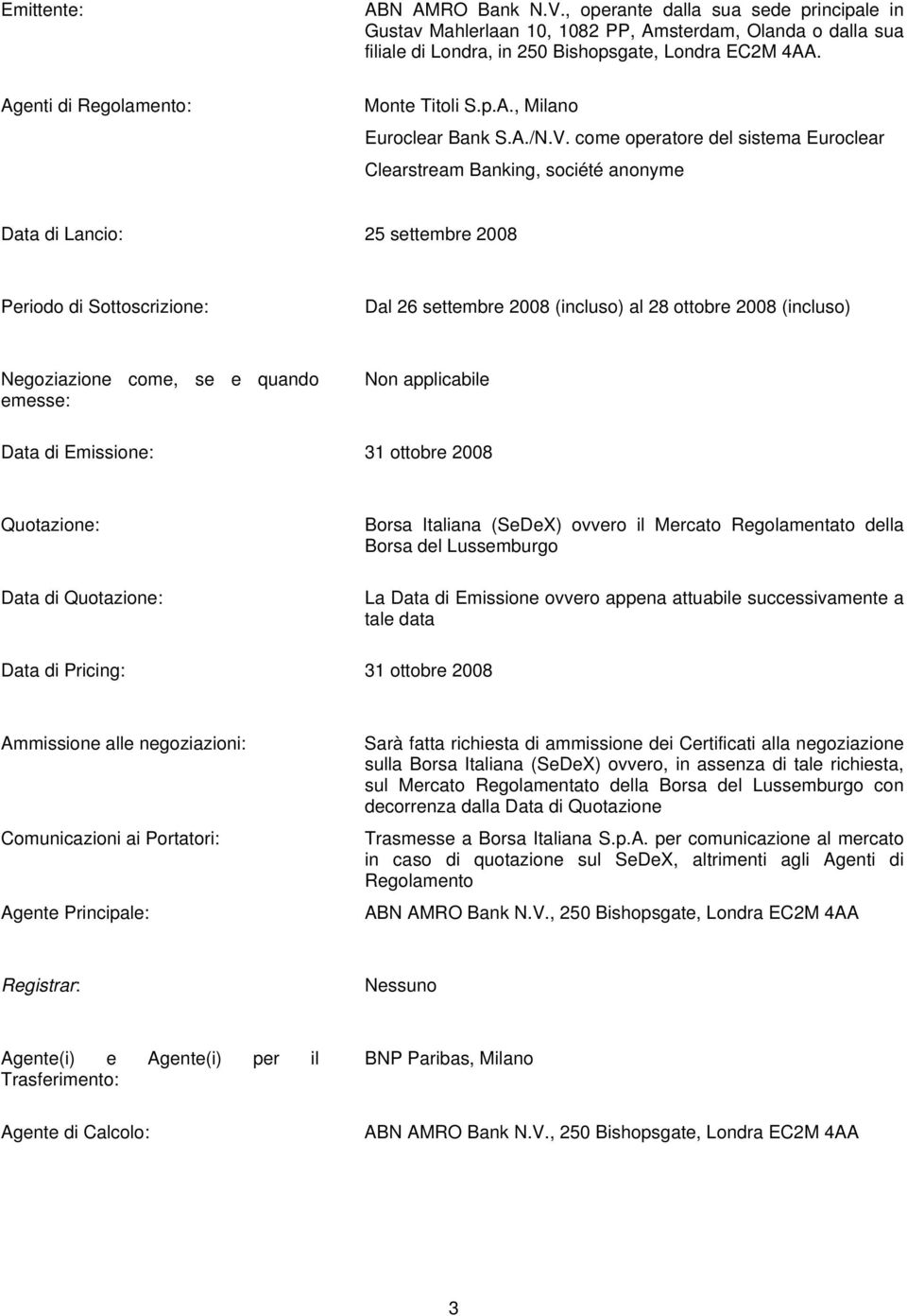 come operatore del sistema Euroclear Clearstream Banking, société anonyme Data di Lancio: 25 settembre 2008 Periodo di Sottoscrizione: Dal 26 settembre 2008 (incluso) al 28 ottobre 2008 (incluso)