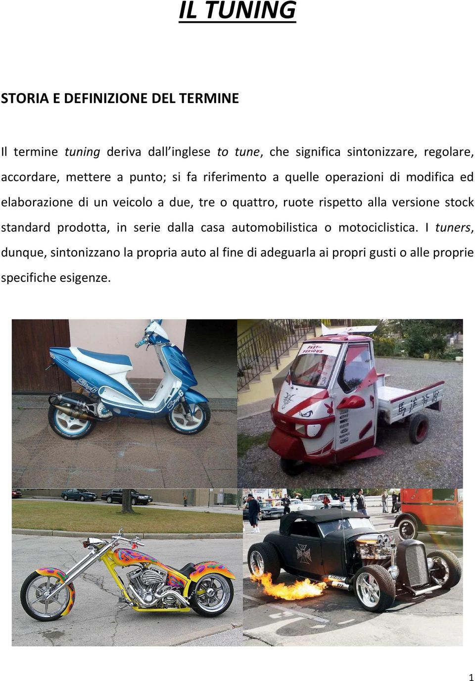 due, tre o quattro, ruote rispetto alla versione stock standard prodotta, in serie dalla casa automobilistica o