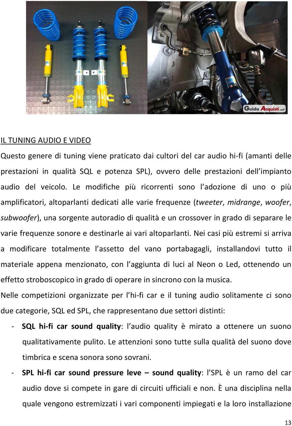 Le modifiche più ricorrenti sono l adozione di uno o più amplificatori, altoparlanti dedicati alle varie frequenze (tweeter, midrange, woofer, subwoofer), una sorgente autoradio di qualità e un