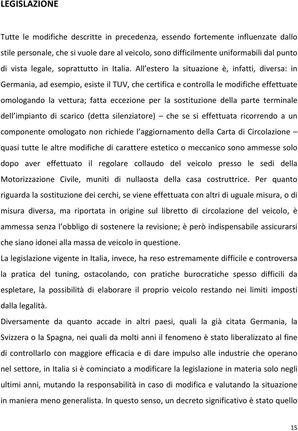 All estero la situazione è, infatti, diversa: in Germania, ad esempio, esiste il TUV, che certifica e controlla le modifiche effettuate omologando la vettura; fatta eccezione per la sostituzione