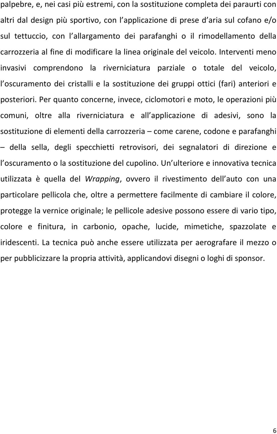 Interventi meno invasivi comprendono la riverniciatura parziale o totale del veicolo, l oscuramento dei cristalli e la sostituzione dei gruppi ottici (fari) anteriori e posteriori.