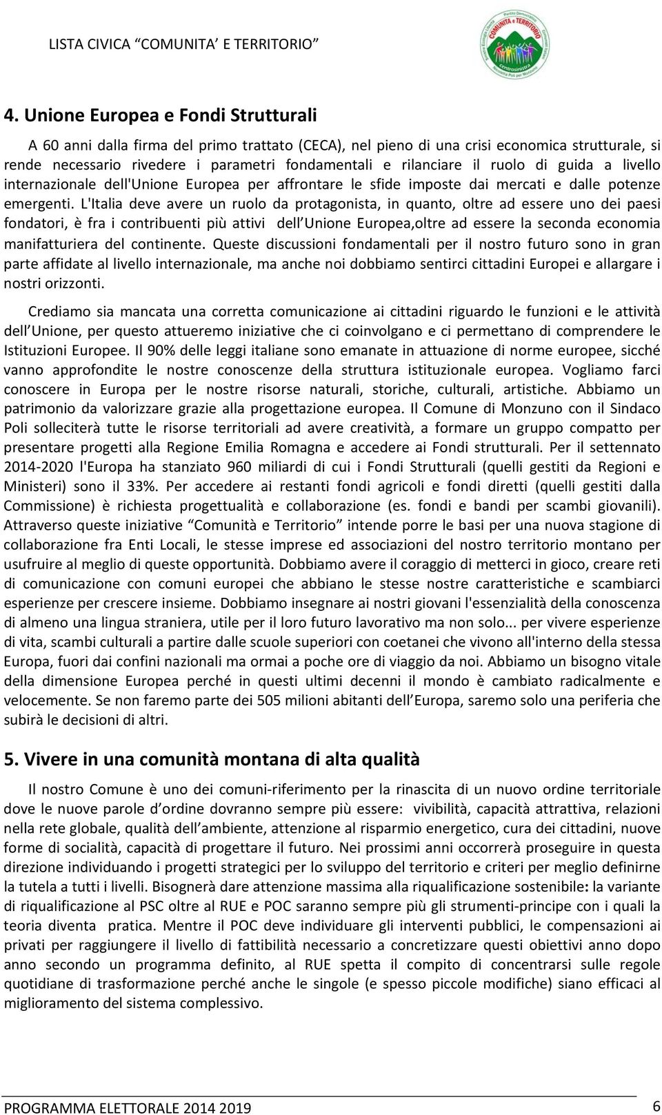 L'Italia deve avere un ruolo da protagonista, in quanto, oltre ad essere uno dei paesi fondatori, è fra i contribuenti più attivi dell Unione Europea,oltre ad essere la seconda economia