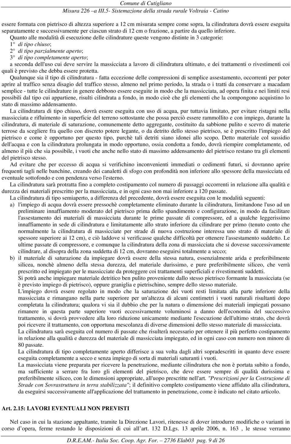 Quanto alle modalità di esecuzione delle cilindrature queste vengono distinte in 3 categorie: 1 di tipo chiuso; 2 di tipo parzialmente aperto; 3 di tipo completamente aperto; a seconda dell'uso cui