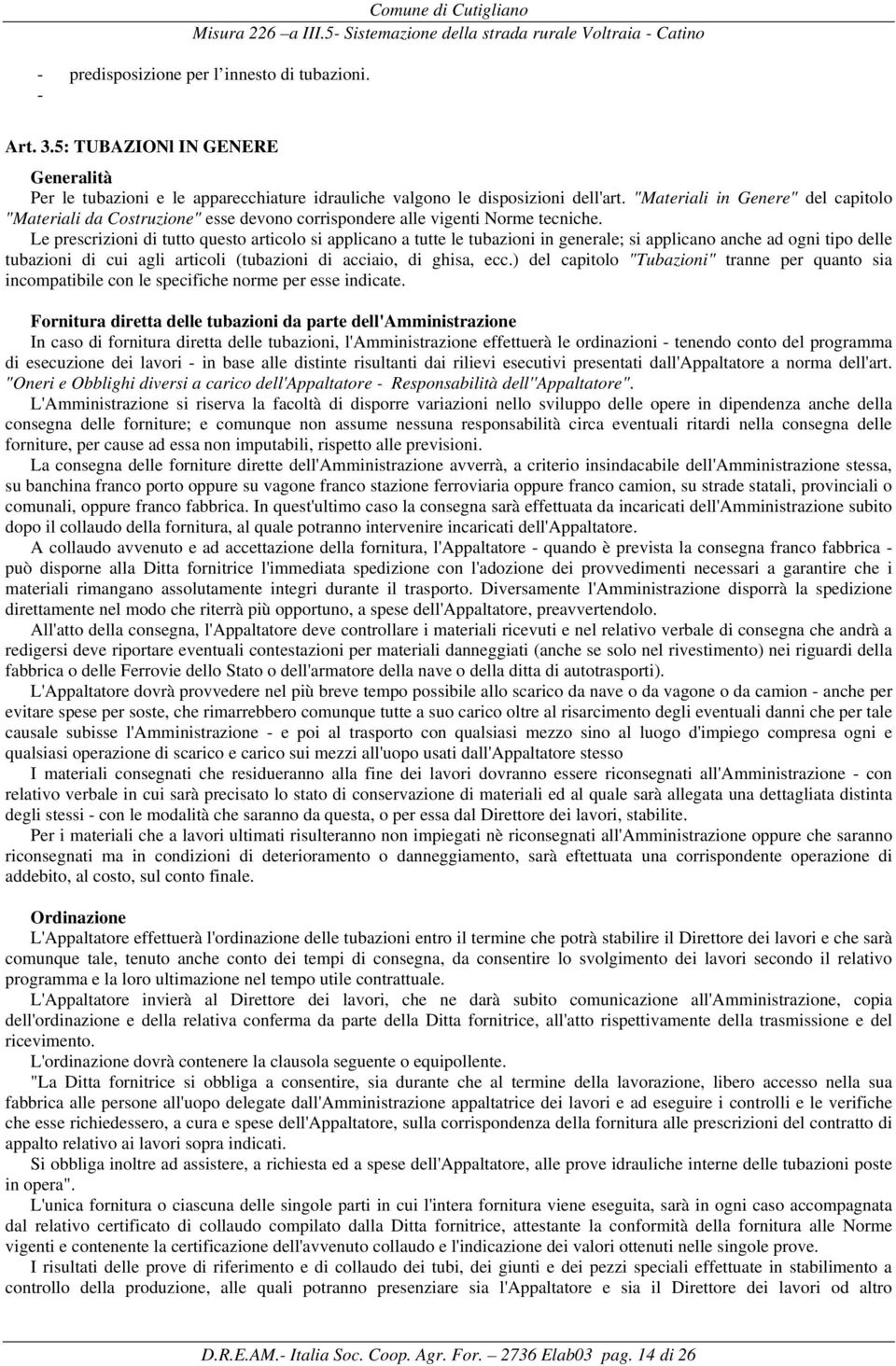 Le prescrizioni di tutto questo articolo si applicano a tutte le tubazioni in generale; si applicano anche ad ogni tipo delle tubazioni di cui agli articoli (tubazioni di acciaio, di ghisa, ecc.