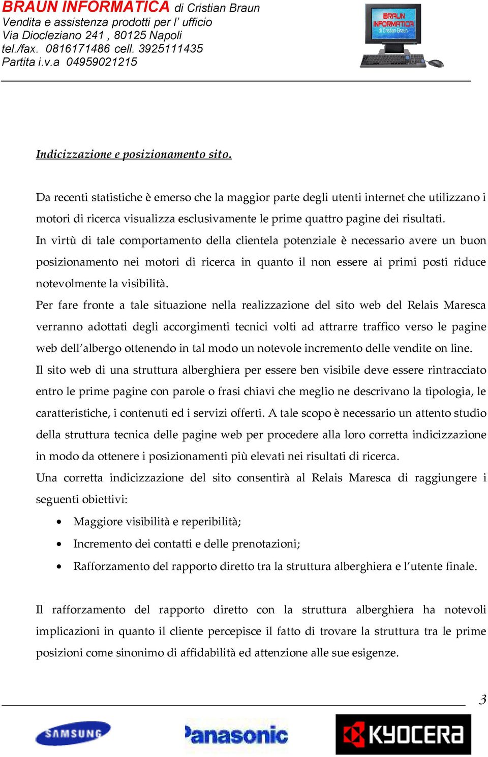 In virtù di tale comportamento della clientela potenziale è necessario avere un buon posizionamento nei motori di ricerca in quanto il non essere ai primi posti riduce notevolmente la visibilità.