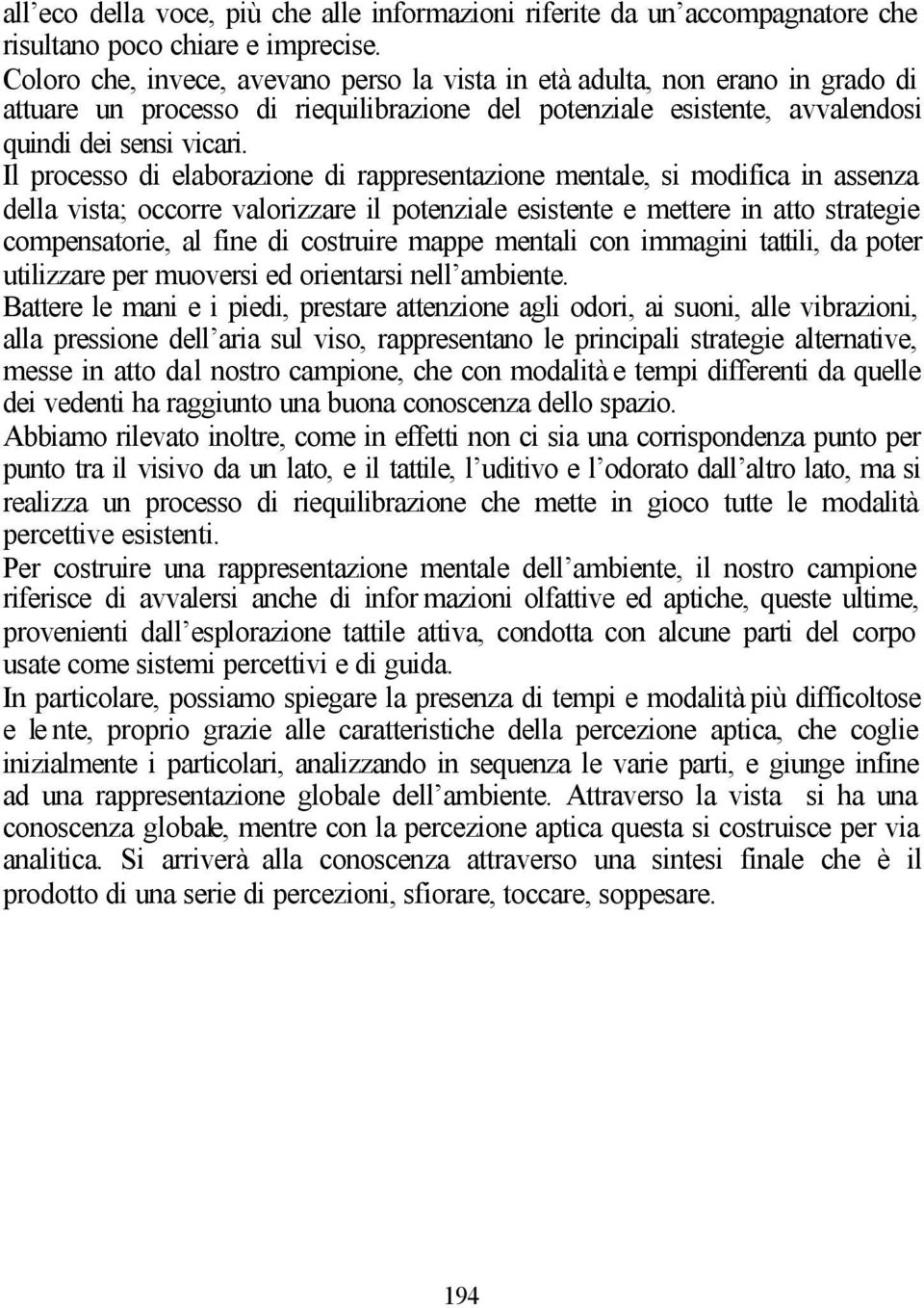 Il processo di elaborazione di rappresentazione mentale, si modifica in assenza della vista; occorre valorizzare il potenziale esistente e mettere in atto strategie compensatorie, al fine di