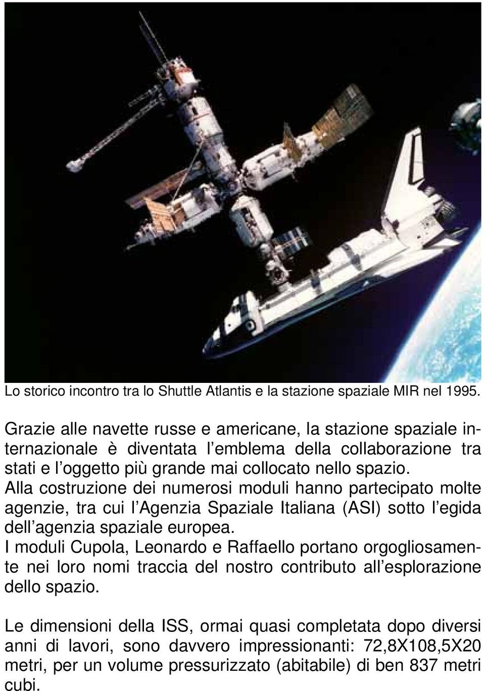Alla costruzione dei numerosi moduli hanno partecipato molte agenzie, tra cui l Agenzia Spaziale Italiana (ASI) sotto l egida dell agenzia spaziale europea.