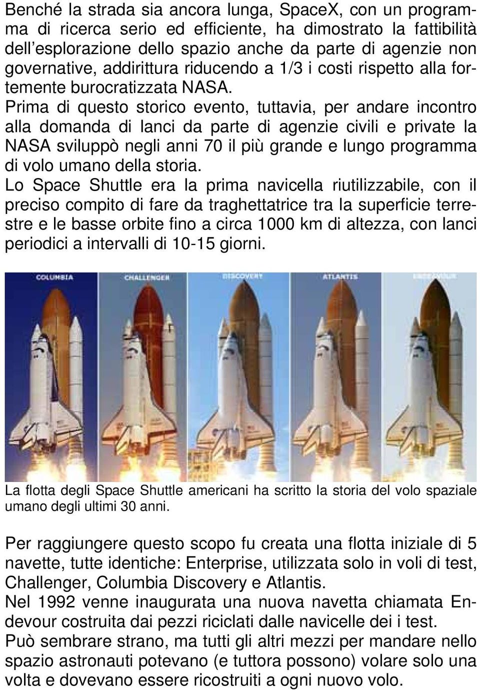 Prima di questo storico evento, tuttavia, per andare incontro alla domanda di lanci da parte di agenzie civili e private la NASA sviluppò negli anni 70 il più grande e lungo programma di volo umano