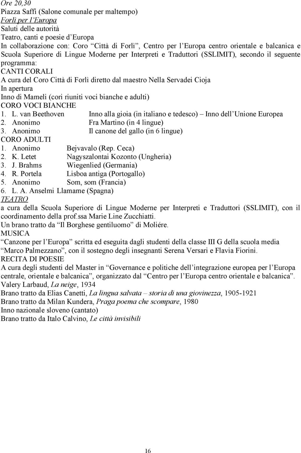 Servadei Cioja In apertura Inno di Mameli (cori riuniti voci bianche e adulti) CORO VOCI BIANCHE 1. L. van Beethoven Inno alla gioia (in italiano e tedesco) Inno dell Unione Europea 2.