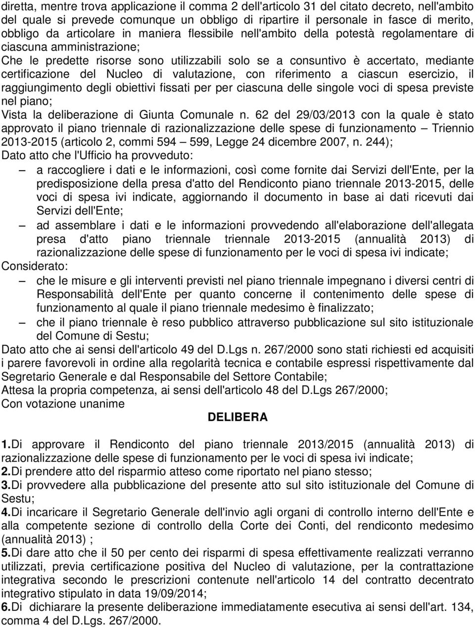 certificazione del Nucleo di valutazione, con riferimento a ciascun esercizio, il raggiungimento degli obiettivi fissati per per ciascuna delle singole voci di spesa previste nel piano; Vista la