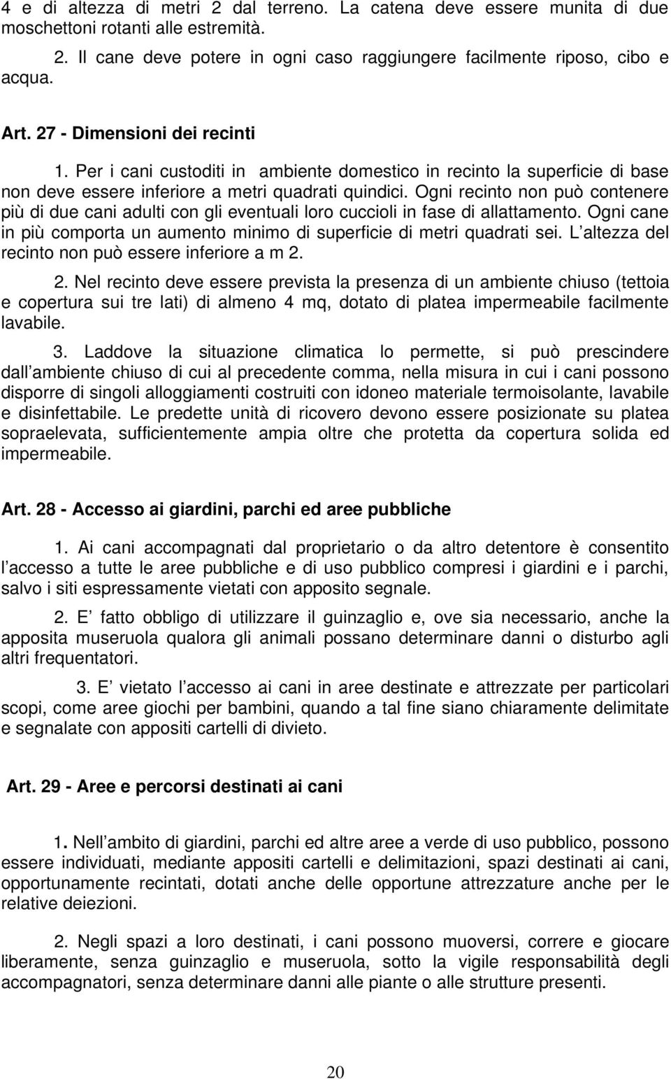 Ogni recinto non può contenere più di due cani adulti con gli eventuali loro cuccioli in fase di allattamento. Ogni cane in più comporta un aumento minimo di superficie di metri quadrati sei.