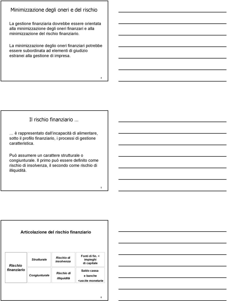 4 Il rischio finanziario è rappresentato dall incapacità di alimentare, sotto il profilo finanziario, i processi di gestione caratteristica. Può assumere un carattere strutturale o congiunturale.