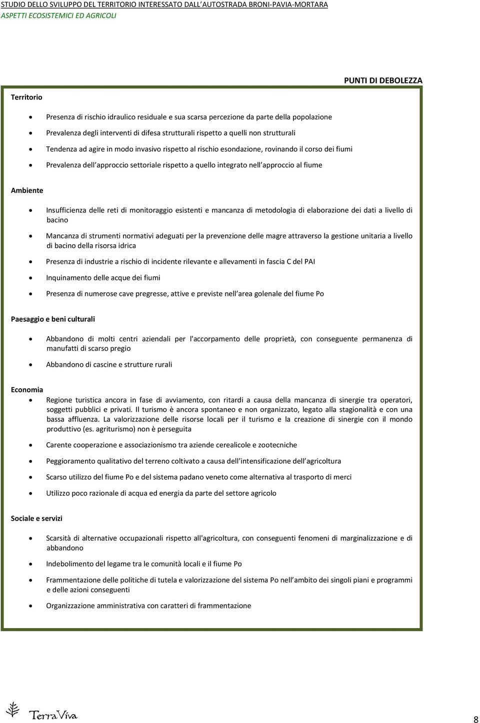 Ambiente Insufficienza delle reti di monitoraggio esistenti e mancanza di metodologia di elaborazione dei dati a livello di bacino Mancanza di strumenti normativi adeguati per la prevenzione delle